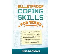 Bulletproof Coping Skills for Teens: MASTERING EMOTIONS WITH CBT, DBT AND ACT SELF-REGULATION SKILLS TO BUILD CONFIDENT, CAPABLE, SELF-AWARE YOUNG ADULTS