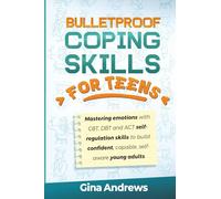 Bulletproof Coping Skills for Teens: MASTERING EMOTIONS WITH CBT, DBT AND ACT SELF-REGULATION SKILLS TO BUILD CONFIDENT, CAPABLE, SELF-AWARE YOUNG ADULTS