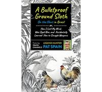 Bulletproof Ground Sloth, A: On the Hunt in Brazil: or, How I Lost My Mind, Was Dyed Blue, and Accidentally Learned How to Smuggle Weapons