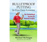 Bulletproof Putting in Five Easy Lessons: The Streamlined System for Weekend Golfers (Golf Instruction for Beginner and Intermediate Golfers)
