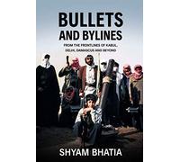 Bullets and Bylines: From the Frontlines of Kabul, Delhi, Damascus and Beyond