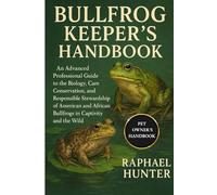 BULLFROG KEEPER'S HANDBOOK: An Advanced Professional Guide to the Biology, Care, Conservation, and Responsible Stewardship of American and African Bullfrogs in Captivity and the Wild