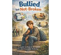 Bullied But Not-Broken: A Compassionate Guide for Kids, Teens, Parents and Educators to Recognize, Respond to, and Recover from Bullying