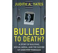 Bullied To Death: A Story Of Bullying, Social Media, And The Suicide Of Sherokee Harriman