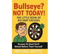 Bullseye? Not Today! - The Little Book of Big Dart Excuses: Excuses So Good You’ll Almost Believe Them Yourself