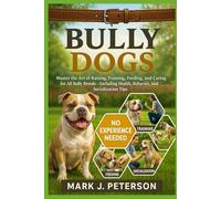 BULLY DOGS: Master The Art of Raising, Training, Feeding, and Caring for All Bully Breeds - Including Health, Behavior, and Socialization Tips