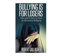 Bullying is for Losers: Tips and Tricks on How to Overcome Bullying