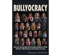 Bullyocracy: How the Social Hierarchy Enables Bullies to Rule Schools, Work Places, and Society at Large