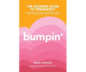 Bumpin': The Modern Guide to Pregnancy: Navigating the Wild, Weird, and Wonderful Journey From Conception Through Birth and Beyond