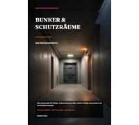 Bunker & Schutzräume - Das Praxishandbuch: Den sichersten Ort finden, Schutzräume prüfen, Keller richtig vorbereiten und im Ernstfall handeln - für die Schweiz, Deutschland und Österreich