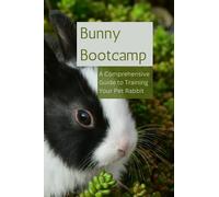 Bunny Bootcamp: A Comprehensive Guide to Training Your Pet Rabbit