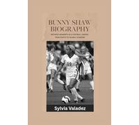BUNNY SHAW BIOGRAPHY: Defining Moments in a Football Legend- From Roots to Global Stardom