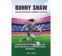 BUNNY SHAW : Grenzen überwinden, Geschichte schreiben: Der Werdegang der führenden Fußballerin Jamaikas und ihre Rolle in der Revolution des ... DIE ... DIE UNERZÄHLTEN GESCHICHTEN FUSSBALLLEGENDEN)