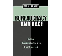 Bureaucracy and Race: Native Administration in South Africa: 53 (Perspectives on Southern Africa)