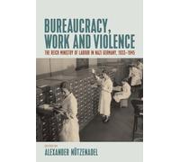 Bureaucracy, Work and Violence: The Reich Ministry of Labour in Nazi Germany, 1933-1945