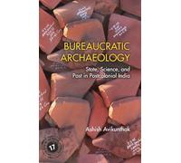 Bureaucratic Archaeology - State, Science and Past in Postcolonial India - Series Number 17