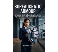Bureaucratic Armour: A Tactical Guide to Defending Your Work, Reputation, and Sanity Against Manipulation (Ethical Influence)