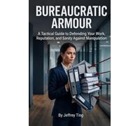 Bureaucratic Armour: A Tactical Guide to Defending Your Work, Reputation, and Sanity Against Manipulation (Ethical Influence)