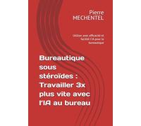 Bureautique sous stéroïdes : Travailler 3x plus vite avec l’IA au bureau: Utiliser avec efficacité et facilité l'IA pour la bureautique (IA et entreprises)