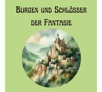 Burgen und Schlösser der Fantasie - Mystischen Festungen bis hin zu prächtigen Palästen: Burgen aus vielen Epochen und Ländern - Ein Malbuch voller Magie und Abenteuer