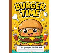 Burger Time Primary Composition Notebook: Draw and Write Journal for Grades K-2 With Picture Space - A Tasty Writing Adventure for Kids Who Love Burgers