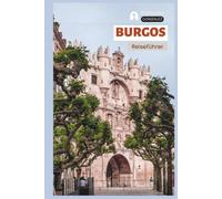Burgos Reiseführer: Praktische Planung, Unterkünfte, Sehenswürdigkeiten, El Cid-Erbe, Jakobsweg, Kulinarische Genüsse, Tagesausflüge und Routenvorschläge
