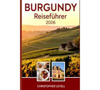 Burgundy Reiseführer 2026: Malerische Routen, Weinberge, Schlösser und kulturelle Abenteuer in Frankreichs zeitloser Weinregion