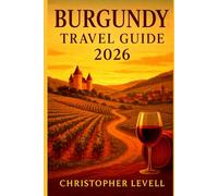 Burgundy Travel Guide 2026: Scenic Routes, Vineyards, Castles & Cultural Adventures in France’s Timeless Wine Region (TRAVEL GUIDE JOURNEY)