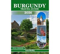 Burgundy Travel Guide (Full Colour): A Journey through Cities, Vineyards, Castles, Local Flavors, Scenic Routes, Hidden Villages, Maps, and Smart Tips