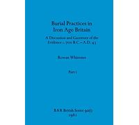 Burial Practices in Iron Age Britain, Part i: A Discussion and Gazetteer of the Evidence c. 700 B.C.-A.D. 43: 90 (BAR British)