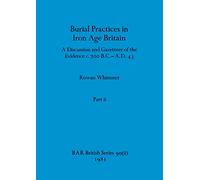 Burial Practices in Iron Age Britain, Part ii: A Discussion and Gazetteer of the Evidence c. 700 B.C.-A.D. 43: 90 (BAR British)
