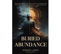 Buried Abundance: The Subconscious Protocol to Reclaim Wealth, Rewrite Identity, and Receive Without Resistance