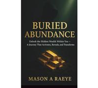 BURIED ABUNDANCE: Unlock the Hidden Wealth Within You - A Journey That Activates, Reveals, and Transforms