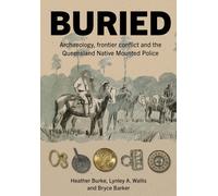 Buried : Archaeology, frontier conflict and the Queensland Native Mounted Police