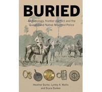 Buried: Archaeology, frontier conflict and the Queensland Native Mounted Police (Tom Austen Brown Studies in Australasian Archaeology Series)