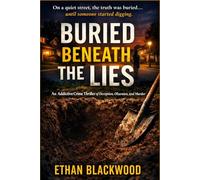 BURIED BENEATH THE LIES: An Addictive Crime Thriller of Deception, Obsession, and Murder