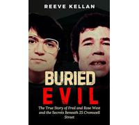 Buried evil: The True Story of Fred and Rose West and the Secrets Beneath 25 Cromwell Street (A True Crime Novel)