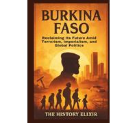 Burkina Faso: Reclaiming Its Future Amid Terrorism, Imperialism, and Global Politics: Hope, Resilience, and Revolution in the Sahel under a Young ... Amid Global Shifts and Misunderstandings