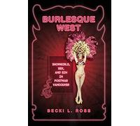 Burlesque West: Showgirls, Sex, and Sin in Postwar Vancouver