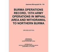 Burma Operations Record: 15th Army Operations in Imphal Area and Withdrawal to Northern Burma (Japanese Monograph, No. 134)