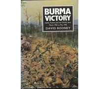 Burma Victory: Imphal, Kohima and the Chindit Issue, March 1944 to May 1945