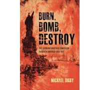 Burn, Bomb, Destroy: The German Sabotage Campaign in North America, 1914-1917