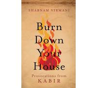 Burn Down Your House: Lessons from Kabir (Edition1): Provocations From Kabir