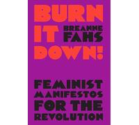 Burn It Down: Feminist Manifestos for the Revolution and/or Apocalypse