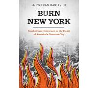 Burn New York : Confederate Terrorism in the Heart of America’s Greatest City