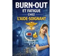 BURN-OUT ET FATIGUE CHEZ L’AIDE-SOIGNANT: Préserver son corps, protéger son équilibre émotionnel et durer dans le métier du soin (Collection : Les Réalités du Métier d’Aide-Soignante)