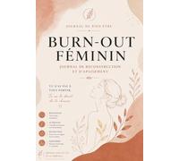 Burn-Out Féminin : Journal de Reconstruction et d'Apaisement: Un guide doux et guidé pour réduire la charge mentale, retrouver son énergie et reprendre le contrôle de sa vie