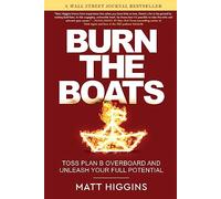 Burn the Boats : Toss Plan B Overboard and Unleash Your Full Potential