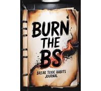 Burn the BS: Break Toxic Habits: A brutally honest guided journal to help you break cycles, feel your emotions, and start over stronger.