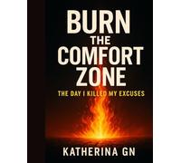 Burn the Comfort Zone: The Day I Killed My Excuses: The 7-Day Wake-Up Call That Breaks Fear, Rebuilds Confidence, and Burns Every Excuse Holding You Back